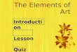 The Elements of Art Introduction Lesson Quiz. Introduction  Subject: The Elements of Art  Grade Level: 9-12  Objectives: To introduce students to the