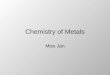 Chemistry of Metals Miss Jan. Chemical reactions of metals SLOs investigate the reactions of metals with oxygen, water, and acids write word equations