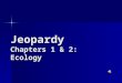 Jeopardy Chapters 1 & 2: Ecology Vocab Ecosystems & Food RelationshipsBiomes Cycles of Matter Miscellaneous 200 400 600 800 1000