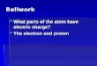 Bellwork  What parts of the atom have electric charge?  The electron and proton