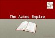The Aztec Empire © 2011Clairmont Press. Aztec civilization The Aztec Civilization was the most powerful in Central and South Mexico at the time of the