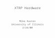 XTRP Hardware Mike Kasten University of Illinois 2/24/00