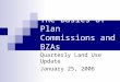 The Basics of Plan Commissions and BZAs Quarterly Land Use Update January 25, 2006