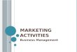 M ARKETING A CTIVITIES Business Management. O BJECTIVES  Explain the role of marketing in the economy.  Determine various applications of marketing