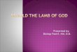 Presented by: Bishop Fred E. Hill, D.D..  Lamb of God  Easter  Passover  Isaiah tells about the coming Lamb of God  John the Baptist Presents the