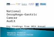 National Oesophago–Gastric Cancer Audit Key Findings from 2014 Annual Report and Progress Report Georgina Chadwick Clinical Research Fellow