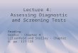 Lecture 4: Assessing Diagnostic and Screening Tests Reading: Gordis - Chapter 4 Lilienfeld and Stolley - Chapter 6, pp. 117-125