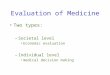Evaluation of Medicine Two types: –Societal level Economic evaluation –Individual level medical decision making