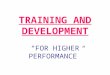 TRAINING AND DEVELOPMENT “FOR HIGHER PERFORMANCE”