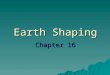 Earth Shaping Chapter 16. Earth Shaping Theory   It was a gradual change over time.   In early 1900’s Alfred Wegener proposed the theory of continental