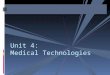 Unit 4: Medical Technologies. - any format of machinery that is used to operate or perform medical procedures
