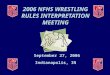 2006 NFHS WRESTLING RULES INTERPRETATION MEETING September 27, 2006 Indianapolis, IN