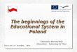 The beginnings of the Educational System in Poland Comenius Partnership Education – A Journey In Time The 11th of October, 2011