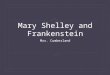 Mary Shelley and Frankenstein Mrs. Cumberland. Life and Time of Mary Shelley Mary Shelley was born Mary Wollstoncraft in 1797 to William Godwin and Mary