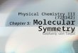 1 Physical Chemistry III (728342) Chapter 5: Molecular Symmetry Piti Treesukol Kasetsart University Kamphaeng Saen Campus