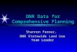 DNR Data for Comprehensive Planning Shannon Fenner, DNR Statewide Land Use Team Leader