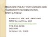 MEDICARE POLICY FOR CARDIAC AND PULMONARY REHABILITATION- WHAT’S AHEAD Karen Lui, RN, MS, FAACVPR GRQ Consulting, LLC karen@GRQConsulting.com 770-531-9298