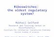 Riboswitches: the oldest regulatory system? Mikhail Gelfand Research and Training Center on Bioinformatics Institute for Information Transmission Problems