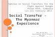 Seminar on Social Transfers for the Fight against Hunger Phnom Penh, Cambodia (21-22) February 2013 Social Transfer – The Myanmar Experience Nan Ma Ma