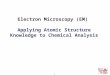 Electron Microscopy 1 Electron Microscopy (EM) Applying Atomic Structure Knowledge to Chemical Analysis