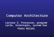 Computer Architecture Lecture 2: Processor, program cycle, interrupts, system bus Piotr Bilski