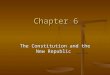 Chapter 6 The Constitution and the New Republic. Framing a New Government Constitution derived principles from state documents. Fashioned system of government