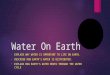 Water On Earth EXPLAIN WHY WATER IS IMPORTANT TO LIFE ON EARTH. DESCRIBE HOW EARTH’S WATER IS DISTRIBUTED. EXPLAIN HOW EARTH’S WATER MOVES THROUGH THE