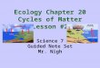 Ecology Chapter 20 Cycles of Matter Lesson #2 Science 7 Guided Note Set Mr. Nigh