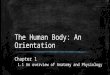 The Human Body: An Orientation Chapter 1 1.1 An overview of Anatomy and Physiology