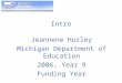 Intro Jeannene Hurley Michigan Department of Education 2006, Year 9 Funding Year