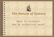 The Nature of Science What is Science? How do scientists work?