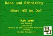 Race and Ethnicity – What Will We Do? TAIR 2009 Sue Herring Jana Marak Office of Institutional Research & Testing Baylor University