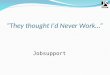 “They thought I’d Never Work…” Jobsupport. Session Outline:- Jobsupport Overview Case Study – William