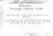 Creating Passionate Writers Through Poetry Slam Allen Ginsberg- “Slam! Into the Mouth of the Dharma!” D.H. Lawerence- “Be still when you have nothing to