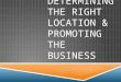 DETERMINING THE RIGHT LOCATION & PROMOTING THE BUSINESS