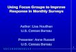 1 Using Focus Groups to Improve Response in Monthly Surveys Author: Lisa Houlihan U.S. Census Bureau Presenter: Anne Russell U.S. Census Bureau