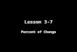 Lesson 3-7 Percent of Change. Objectives Find the percents of increase and decrease Solve problems involving percents of change