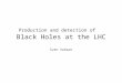 Production and detection of Black Holes at the LHC Sven Vahsen