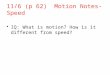 11/6 (p 62) Motion Notes- Speed. Reference Point: A place or object used to compare and determine if an object is in motion. Should not be moving,