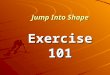 Jump Into Shape Exercise 101 Basic Facts  More than 60% of adults in the U.S. are overweight or obese  Only 20% of adults exercise enough to gain health