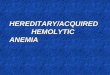 HEREDITARY/ACQUIRED HEMOLYTIC ANEMIA. HEMOLYTIC ANEMIAS Hemolytic anemias = reduced red-cell life span