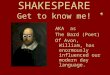 SHAKESPEARE Get to know me! AKA as The Bard (Poet) Of Avon, William, has enormously influenced our modern day language