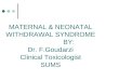 MATERNAL & NEONATAL WITHDRAWAL SYNDROME BY: Dr. F.Goudarzi Clinical Toxicologist SUMS