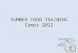 SUMMER FOOD TRAINING Camps 2012 Eligibility Summer camps  SFSP meal application  May use applications from local schools  Reimbursed ONLY for children