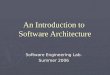 An Introduction to Software Architecture Software Engineering Lab. Summer 2006