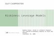 Riskiness Leverage Models Rodney Kreps’ Stand In (Stewart Gleason) CAS Limited Attendance Seminar on Risk and Return September 26, 2005