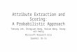 Attribute Extraction and Scoring: A Probabilistic Approach Taesung Lee, Zhongyuan Wang, Haixun Wang, Seung-won Hwang Microsoft Research Asia Speaker: Bo
