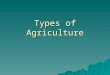 Types of Agriculture. Large Scale Agriculture  Also called Industrial Agriculture.  Very few farmers  Very large farms  Produce a lot of food  Normally