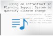 Using an Infrastructure Planning Support System to quantify climate change Presentation by: Michael Tarbert Environmental Sustainability REU Advisor: Dr
