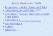 Acids, Bases, and Salts Properties of Acids, Bases and Salts Calculating pH, pOH, [H 3 O + ], [OH - ] Calculating pH, pOH, [H 3 O + ], [OH - ] Acid-Base